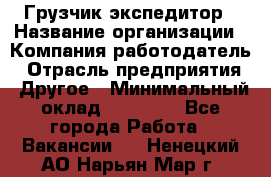 Грузчик экспедитор › Название организации ­ Компания-работодатель › Отрасль предприятия ­ Другое › Минимальный оклад ­ 24 000 - Все города Работа » Вакансии   . Ненецкий АО,Нарьян-Мар г.